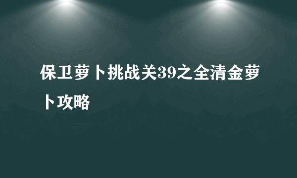 保卫萝卜挑战关39之全清金萝卜攻略