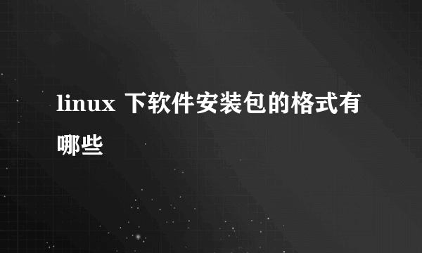 linux 下软件安装包的格式有哪些