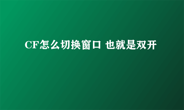 CF怎么切换窗口 也就是双开