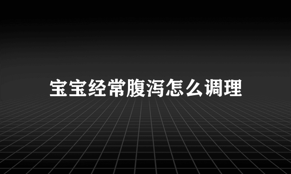 宝宝经常腹泻怎么调理