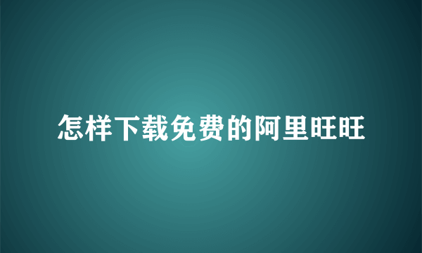 怎样下载免费的阿里旺旺