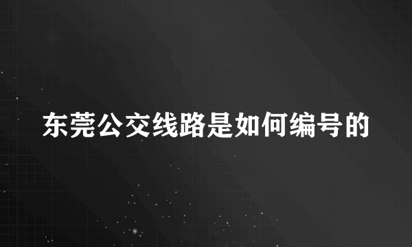 东莞公交线路是如何编号的