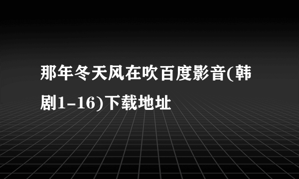 那年冬天风在吹百度影音(韩剧1-16)下载地址