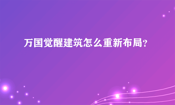 万国觉醒建筑怎么重新布局？