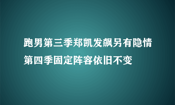 跑男第三季郑凯发飙另有隐情第四季固定阵容依旧不变