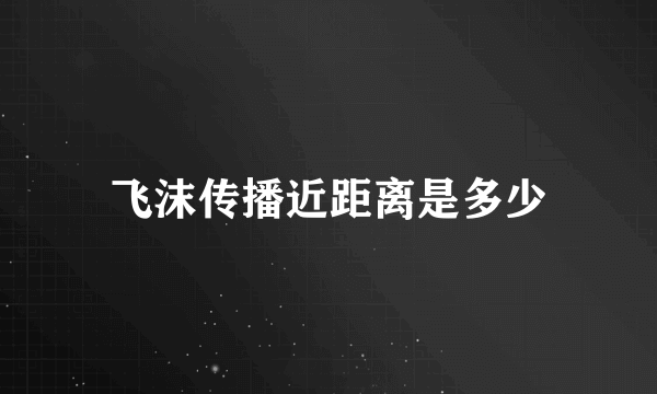 飞沫传播近距离是多少