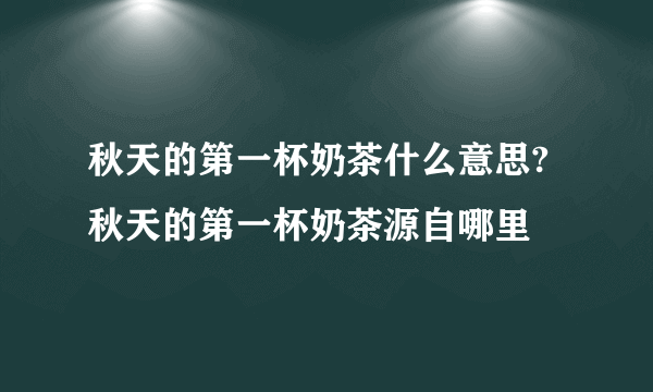 秋天的第一杯奶茶什么意思?  秋天的第一杯奶茶源自哪里