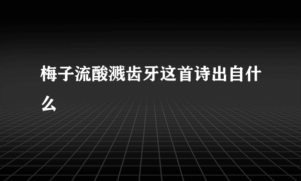 梅子流酸溅齿牙这首诗出自什么