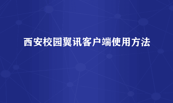 西安校园翼讯客户端使用方法