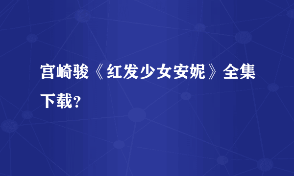 宫崎骏《红发少女安妮》全集下载？