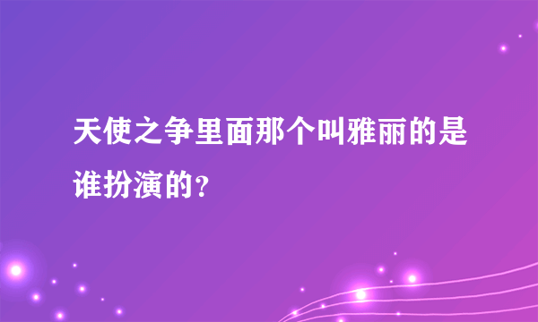 天使之争里面那个叫雅丽的是谁扮演的？