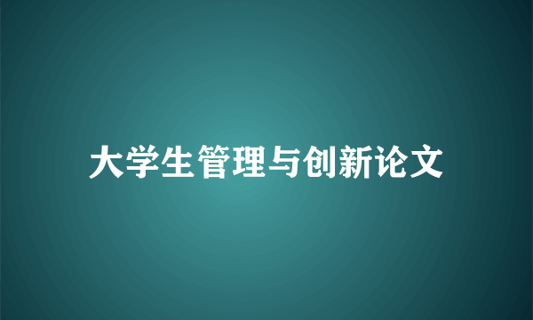 大学生管理与创新论文