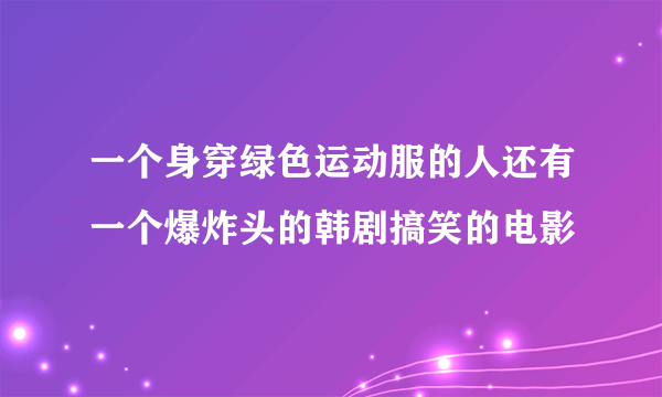 一个身穿绿色运动服的人还有一个爆炸头的韩剧搞笑的电影