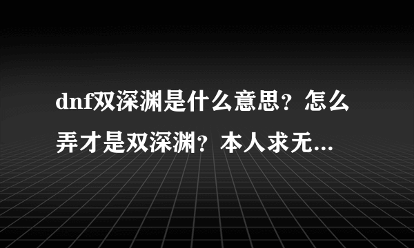 dnf双深渊是什么意思？怎么弄才是双深渊？本人求无影，魔神