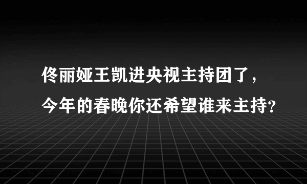 佟丽娅王凯进央视主持团了，今年的春晚你还希望谁来主持？