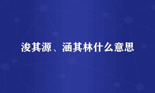 浚其源、涵其林什么意思