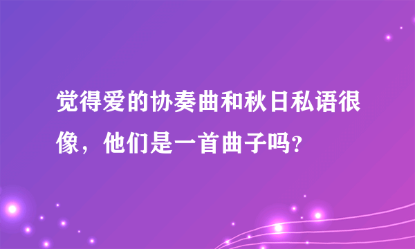 觉得爱的协奏曲和秋日私语很像，他们是一首曲子吗？