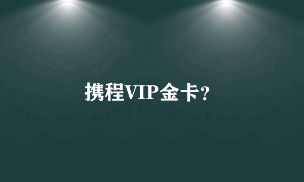 携程VIP金卡？