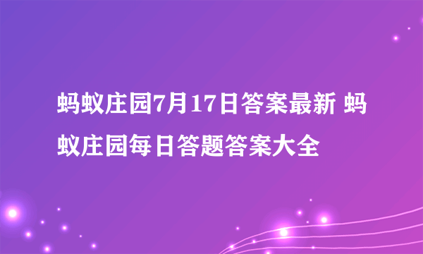 蚂蚁庄园7月17日答案最新 蚂蚁庄园每日答题答案大全