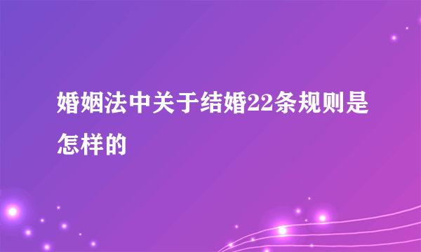 婚姻法中关于结婚22条规则是怎样的