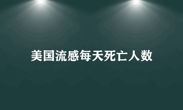 美国流感每天死亡人数