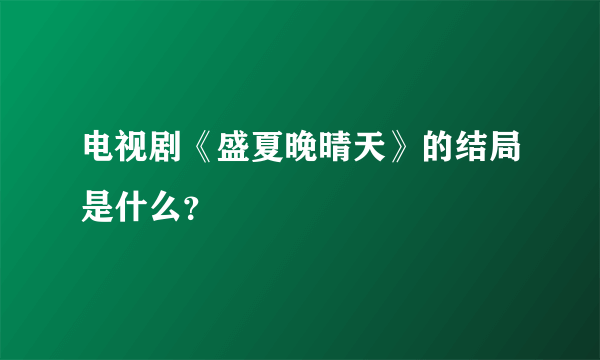 电视剧《盛夏晚晴天》的结局是什么？