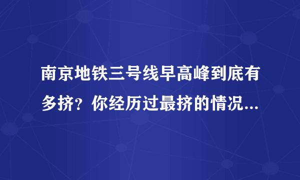 南京地铁三号线早高峰到底有多挤？你经历过最挤的情况是怎样的？