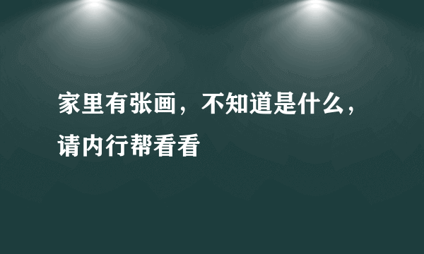 家里有张画，不知道是什么，请内行帮看看