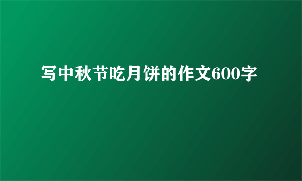 写中秋节吃月饼的作文600字