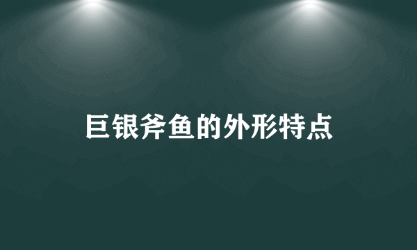 巨银斧鱼的外形特点