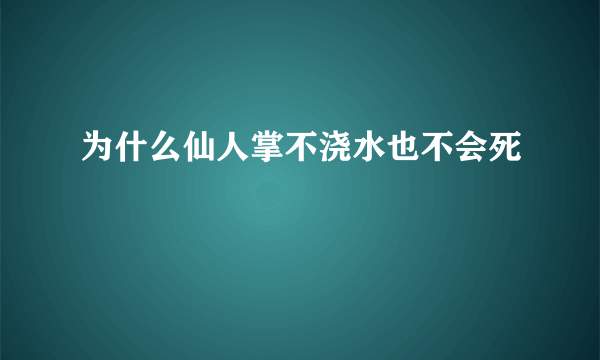 为什么仙人掌不浇水也不会死