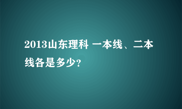 2013山东理科 一本线、二本线各是多少？