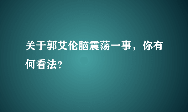 关于郭艾伦脑震荡一事，你有何看法？