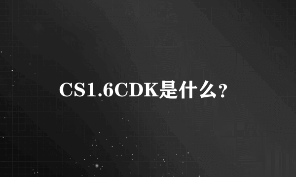 CS1.6CDK是什么？