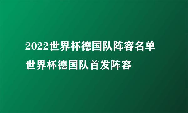 2022世界杯德国队阵容名单 世界杯德国队首发阵容