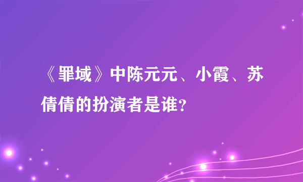 《罪域》中陈元元、小霞、苏倩倩的扮演者是谁？