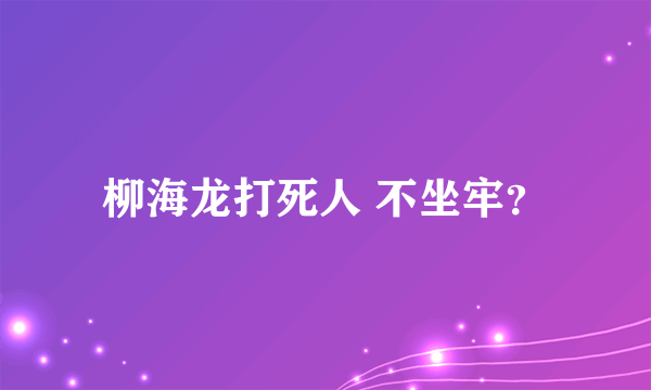 柳海龙打死人 不坐牢？