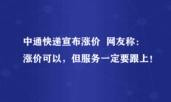 中通快递宣布涨价  网友称：涨价可以，但服务一定要跟上！