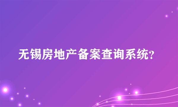 无锡房地产备案查询系统？