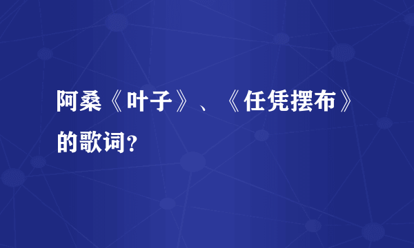 阿桑《叶子》、《任凭摆布》的歌词？