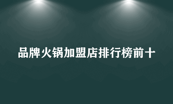 品牌火锅加盟店排行榜前十