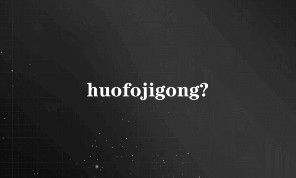 huofojigong?