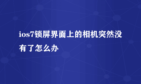 ios7锁屏界面上的相机突然没有了怎么办