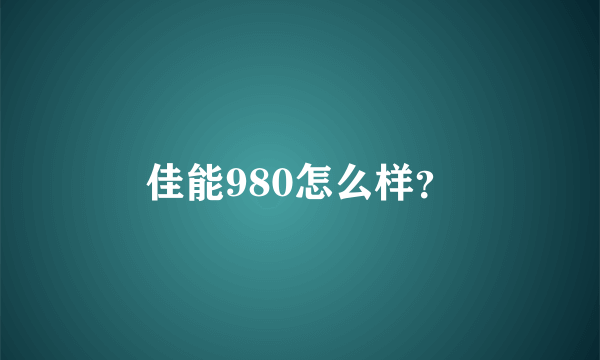 佳能980怎么样？