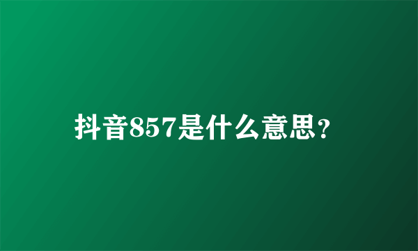 抖音857是什么意思？