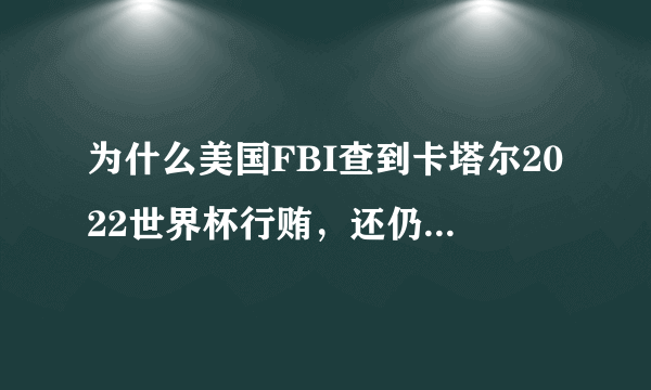 为什么美国FBI查到卡塔尔2022世界杯行贿，还仍然在卡塔尔举办？