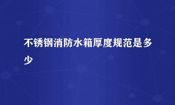 不锈钢消防水箱厚度规范是多少