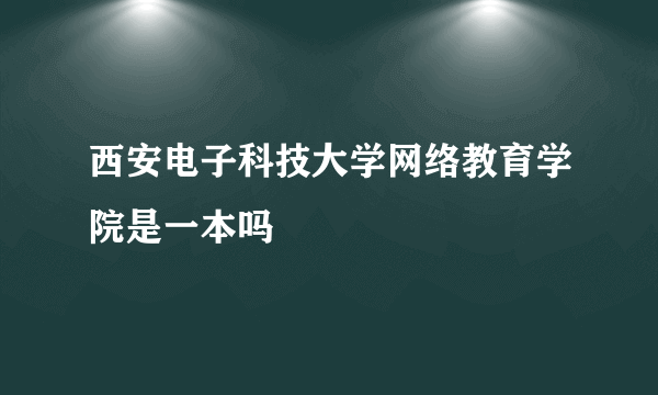 西安电子科技大学网络教育学院是一本吗