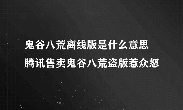 鬼谷八荒离线版是什么意思 腾讯售卖鬼谷八荒盗版惹众怒