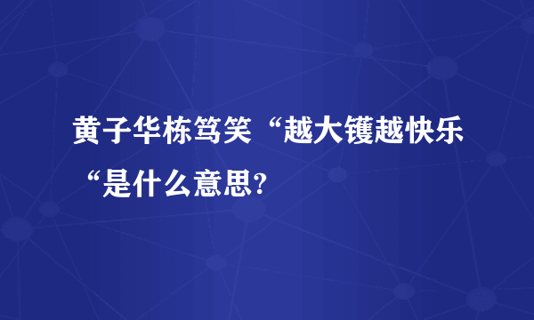 黄子华栋笃笑“越大镬越快乐“是什么意思?